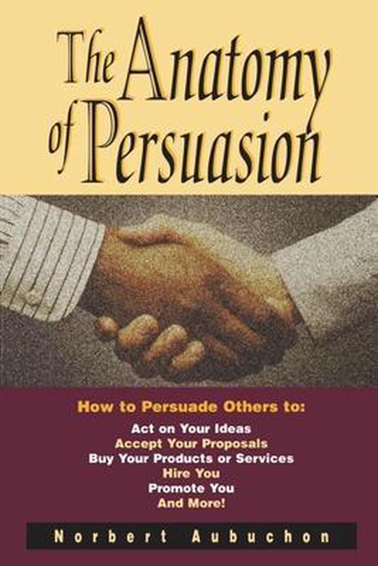 The Anatomy of Persuasion How to Persuade Others To Act on Y ... - cover
