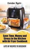 Save Time, Money and Stress in the Kitchen with Air Fryer Cookbook