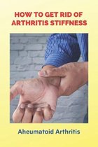 How To Get Rid Of Arthritis Stiffness: Aheumatoid Arthritis
