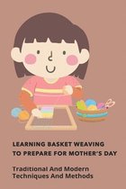 Learning Basket Weaving To Prepare For Mother Day: Traditional And Modern Techniques And Methods