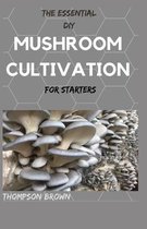 THE ESSENTIAL DIY MUSHROOM CULTIVATION For Starters