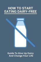 How To Start Eating Dairy-Free: Guide To Give Up Dairy And Chang Your Life