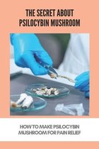 The Secret About Psilocybin Mushroom: How To Make Psilocybin Mushroom For Pain Relief