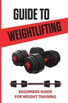 Guide To Weightlifting: Beginners Guide For Weight Training