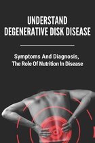 Understand Degenerative Disk Disease: Symptoms, And Diagnosis, The Role Of Nutrition In Disease