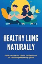 Healthy Lung Naturally: Guide For Rotation, Stretch And Bend Form For Enhancing Respiratory System