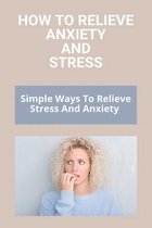 How To Relieve Anxiety And Stress: Simple Ways To Relieve Stress And Anxiety