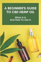 A Beginner's Guide To CBD Hemp Oil: What It Is And How To Use It