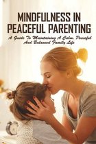 Mindfulness In Peaceful Parenting: A Guide To Maintaining A Calm, Peaceful And Balanced Family Life