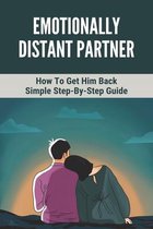 Emotionally Distant Partner: How To Get Him Back- Simple Step-By-Step Guide