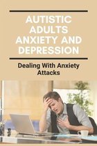 Autistic Adults Anxiety And Depression: Dealing With Anxiety Attacks