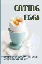 Eating Eggs: Getting What You Want In 2 Weeks With The Boiled Egg Diet