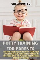 Potty Training for Parents: The Step-By-Step Guide to Potty Train Your Little Child, Easily and with No Stress in Just Three Days. the Plan for a