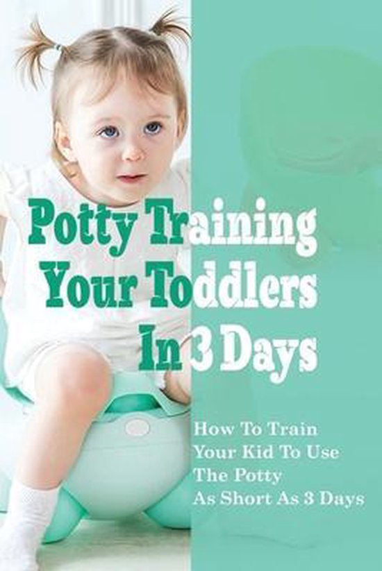 Potty Training Your Toddlers In 3 Days How To Train Your Kid To Use