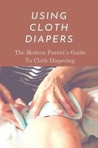 Using Cloth Diapers: The Modern Parent's Guide To Cloth Diapering