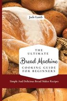 The Ultimate Bread Machine Cooking Guide For Beginners