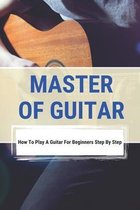 Master Of Guitar: How To Play A Guitar For Beginners Step By Step