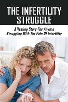 The Infertility Struggle: A Healing Story For Anyone Struggling With The Pain Of Infertility