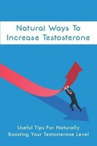 Natural Ways To Increase Testosterone: Useful Tips For Naturally Boosting Your Testosterone Level