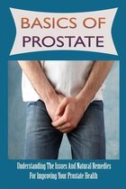 Basics Of Prostate: Understanding The Issues And Natural Remedies For Improving Your Prostate Health
