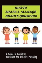 How to Shape & Manage Child's Behavior: A Guide To Confident, Consistent And Effective Parenting