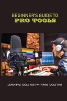Beginner's Guide To Pro Tools: Learn Pro Tools Fast With Pro Tools Tips