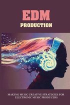 EDM Production: Making Music Creative Strategies For Electronic Music Producers