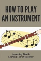 How To Play An Instrument: Interesting Tips On Learning To Play Recorder