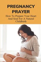 Pregnancy Prayer: How To Prepare Your Heart And Soul For A Natural Childbirth