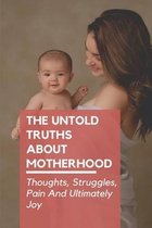 The Untold Truths About Motherhood: Thoughts, Struggles, Pain And Ultimately Joy
