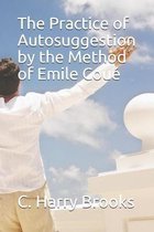 The Practice of Autosuggestion by the Method of Emile Coue (Illustrated)