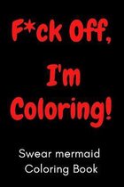 F*ck Off, I'm Coloring! Swear mermaid Coloring Book: 40 Cuss mermaid to Color & Relax