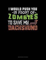 I Would Push You In Front Of Zombies To Save My Dachshund
