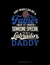Any Man Can Be A Father But It Takes Someone Special To Be A Labrador Daddy: Storyboard Notebook 1.85
