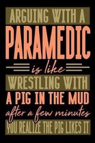 Arguing with a PARAMEDIC is like wrestling with a pig in the mud. After a few minutes you realize the pig likes it.