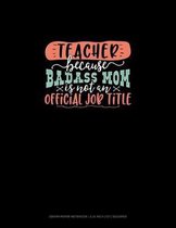 Teacher Because Badass Mom Is Not An Official Job Title