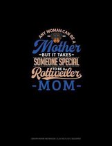 Any Woman Can Be A Mother But It Takes Someone Special To Be A Rottweiler Mommy