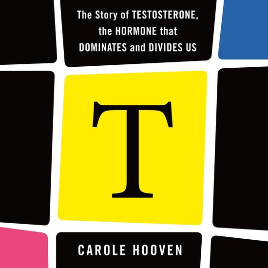 T: The Story of Testosterone, the Hormone that Dominates and ... - cover