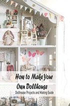 How to Make Your Own Dollhouse: Dollhouse Projects and Making Guide