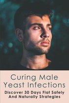 Curing Male Yeast Infections: Discover 30 Days Flat Safely And Naturally Strategies