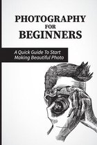 Photography For Beginners: A Quick Guide To Start Making Beautiful Photo