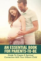 An Essential Book For Parents-To-Be: Guide To Create A Spiritual Connection With Your Unborn Child