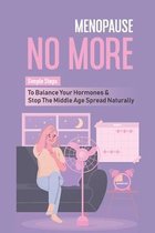 Menopause No More: Simple Steps To Balance Your Hormones & Stop The Middle Age Spread Naturally