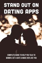 Stand Out On Dating Apps: Complete Guide To Help You Talk To Women, Get A Date & Make Her Like You