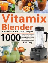 Vitamix Blender Kochbuch für Einsteiger: 1000 Tage lang ganz natürlich, schnell und einfach Vitamix Blender Rezepte für totale Gesundheit Verjüngung,