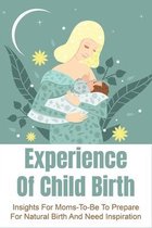 Experience Of Child Birth: Insights For Moms-To-Be To Prepare For Natural Birth And Need Inspiration