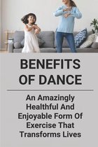 Benefits Of Dance: An Amazingly Healthful And Enjoyable Form Of Exercise That Transforms Lives