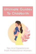 Ultimate Guides To Childbirth: Tips And Experiences From Professional Women