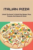 Italian Pizza: Unlock The Secrets To World-Class Recipes, Pizza, Focaccia, And Calzone At Home