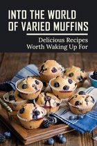 Into The World Of Varied Muffins: Delicious Recipes Worth Waking Up For